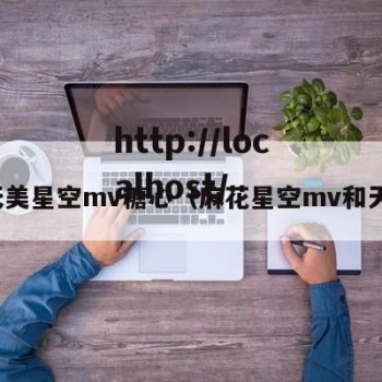 天美星空mv糖心（麻花星空mv和天）