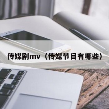 传媒剧mv（传媒节目有哪些）