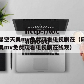 麻花星空天美mv免费观看电视剧在（麻花星空天美mv免费观看电视剧在线观）