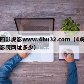 四影虎影www.4hu32.com（4虎影院网址多少）