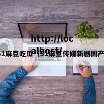 51麻豆吃瓜（51麻豆传媒新剧国产）