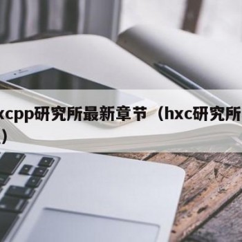 hxcpp研究所最新章节（hxc研究所充值）