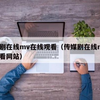 传媒剧在线mv在线观看（传媒剧在线mv在线观看网站）