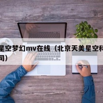 天美星空梦幻mv在线（北京天美星空科技有限公司）